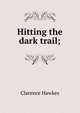 Hitting the dark trail;, Clarence Hawkes 