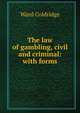 The law of gambling, civil and criminal: with forms, Ward Coldridge 