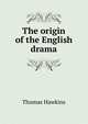 The origin of the English drama, Thomas Hawkins 