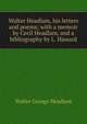 Walter Headlam, his letters and poems; with a memoir by Cecil Headlam, and a bibliography by L. Haward, Walter George Headlam 