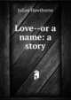 Love--or a name: a story, Julian Hawthorne 