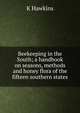 Beekeeping in the South; a handbook on seasons, methods and honey flora of the fifteen southern states, K Hawkins 