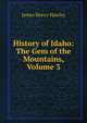History of Idaho: The Gem of the Mountains, Volume 3, James Henry Hawley 