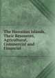 The Hawaiian Islands, Their Resources, Agricultural, Commercial and Financial, 