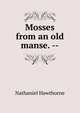Mosses from an old manse. --, Nathaniel Hawthorne 