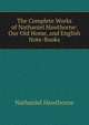 The Complete Works of Nathaniel Hawthorne: Our Old Home, and English Note-Books, Nathaniel Hawthorne 