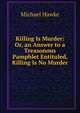 Killing Is Murder: Or, an Answer to a Treasonous Pamphlet Entituled, Killing Is No Murder, Michael Hawke 