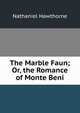 The Marble Faun; Or, the Romance of Monte Beni, Nathaniel Hawthorne 