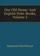 Our Old Home: And English Note-Books, Volume 2, Nathaniel Hawthorne 