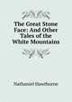 The Great Stone Face: And Other Tales of the White Mountains, Nathaniel Hawthorne 