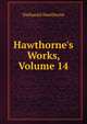 Hawthorne's Works, Volume 14, Nathaniel Hawthorne 