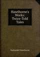 Hawthorne's Works: Twice-Told Tales, Nathaniel Hawthorne 