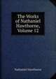 The Works of Nathaniel Hawthorne, Volume 12, Nathaniel Hawthorne 
