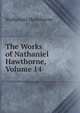 The Works of Nathaniel Hawthorne, Volume 14, Nathaniel Hawthorne 