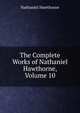 The Complete Works of Nathaniel Hawthorne, Volume 10, Nathaniel Hawthorne 