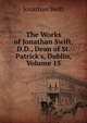 The Works of Jonathan Swift, D.D., Dean of St. Patrick's, Dublin, Volume 15, Swift, Jonathan, 1667-1745 