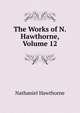 The Works of N. Hawthorne, Volume 12, Nathaniel Hawthorne 