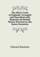The Silver Coins of England: Arranged and Described with Remarks On British Money Previous to the Saxon Dynasties, Edward Hawkins 