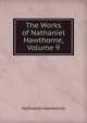 The Works of Nathaniel Hawthorne, Volume 9, Nathaniel Hawthorne 