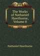 The Works of Nathaniel Hawthorne, Volume 8, Nathaniel Hawthorne 