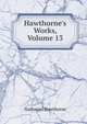 Hawthorne's Works, Volume 13, Nathaniel Hawthorne 