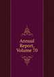 Annual Report, Volume 70, 