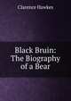 Black Bruin: The Biography of a Bear, Clarence Hawkes 
