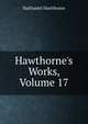 Hawthorne's Works, Volume 17, Nathaniel Hawthorne 
