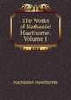 The Works of Nathaniel Hawthorne, Volume 1, Nathaniel Hawthorne 