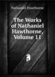 The Works of Nathaniel Hawthorne, Volume 11, Nathaniel Hawthorne 