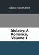 Idolatry: A Romance, Volume 1, Julian Hawthorne 