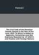 The Civil Code of the Hawaiian Islands, Passed in the Year of Our Lord, 1859: To Which Is Added an Appendix, Containing Laws Not Expressly Repealed by . of 1858-9; and Treaties with Foreign Nations, Hawaii 