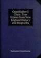 Grandfather'S Chair: True Stories from New England History and Biography, Nathaniel Hawthorne 