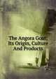 The Angora Goat; Its Origin, Culture And Products, 