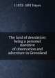 The land of desolation: being a personal narrative of observation and adventure in Greenland, I 1832-1881 Hayes 