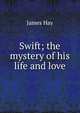 Swift; the mystery of his life and love, James Hay 