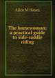 The horsewoman; a practical guide to side-saddle riding, Alice M Hayes 