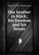 Our brother in black; his freedom and his future, Atticus G. 1839-1896 Haygood 