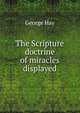 The Scripture doctrine of miracles displayed, George Hay 