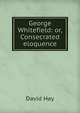 George Whitefield: or, Consecrated eloquence, David Hay 