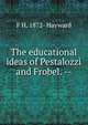 The educational ideas of Pestalozzi and Frobel. --, F H. 1872- Hayward 