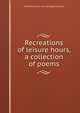 Recreations of leisure hours, a collection of poems, Xenophon [from old catalog] Haywood 