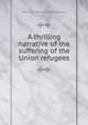 A thrilling narrative of the suffering of the Union refugees, D[ennis] E. [from old catalog] Haynes 