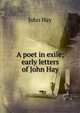 A poet in exile; early letters of John Hay, John Hay 