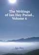 The Writings of Ian Hay Pseud., Volume 6, Hay Ian 