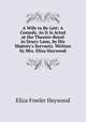 A Wife to Be Lett: A Comedy. As It Is Acted at the Theatre-Royal in Drury-Lane, by His Majesty's Servants. Written by Mrs. Eliza Haywood, Eliza Fowler Haywood 