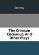 The Crimson Cocoanut: And Other Plays, Hay Ian 
