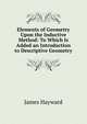 Elements of Geometry Upon the Inductive Method: To Which Is Added an Introduction to Descriptive Geometry, James Hayward 