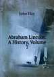 Abraham Lincoln: A History, Volume 7, John Hay 
