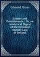 Crimes and Punishments;: Or, an Analytical Digest of the Criminal Statute Law of Ireland., Edmund Hayes 